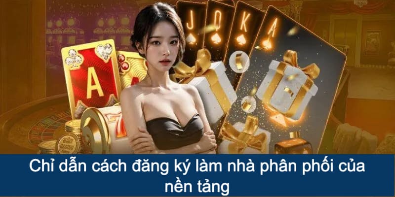 Chỉ dẫn cách đăng ký làm nhà phân phối của nền tảng