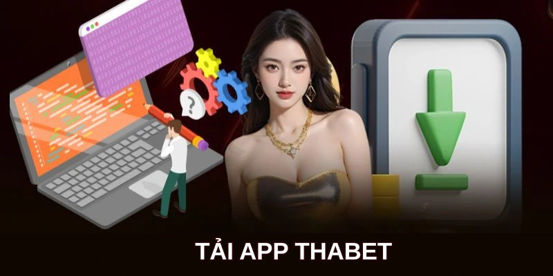 Tải App Thabet - Quy Trình Nhanh Gọn, Trải Nghiệm Cực Đã